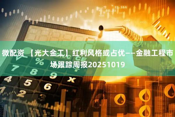 微配资 【光大金工】红利风格或占优——金融工程市场跟踪周报20251019