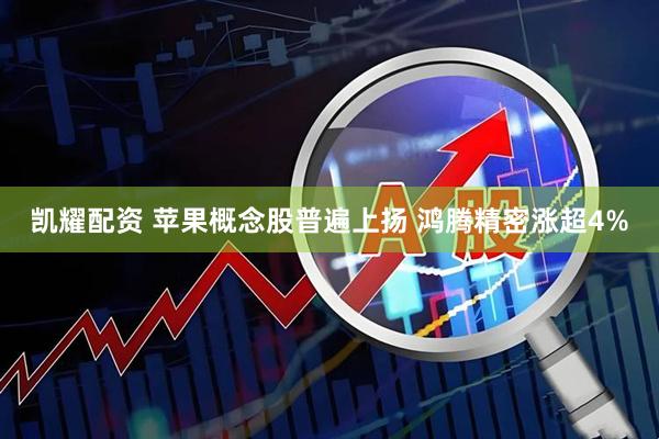凯耀配资 苹果概念股普遍上扬 鸿腾精密涨超4%