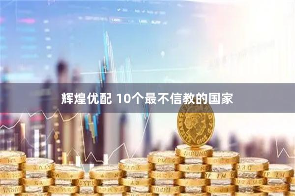辉煌优配 10个最不信教的国家