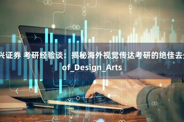 中兴证券 考研经验谈：揭秘海外视觉传达考研的绝佳去处_of_Design_Arts