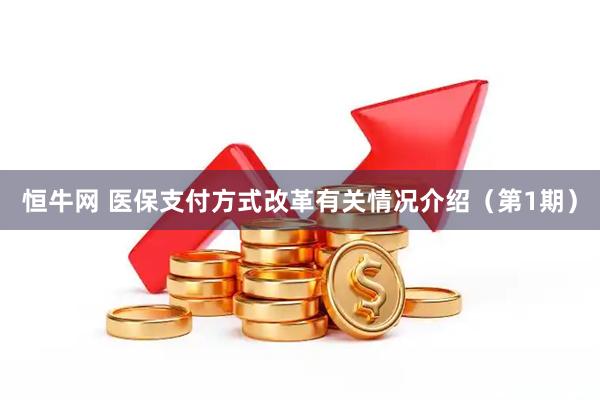 恒牛网 医保支付方式改革有关情况介绍（第1期）