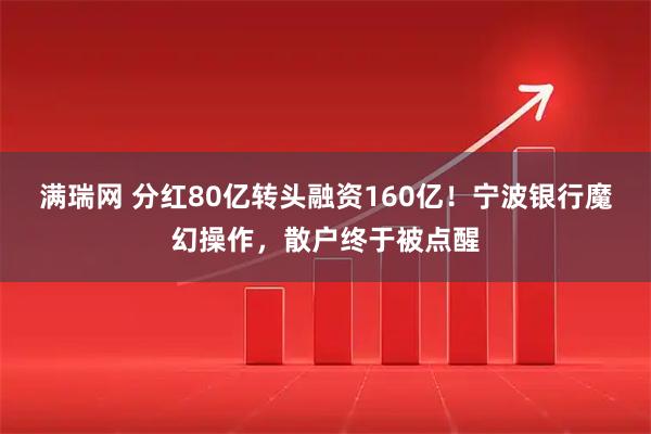 满瑞网 分红80亿转头融资160亿！宁波银行魔幻操作，散户终于被点醒