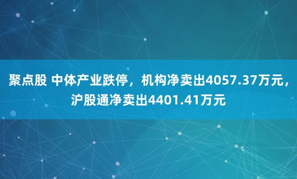 聚点股 中体产业跌停，机构净卖出4057.37万元，沪股通净卖出4401.41万元