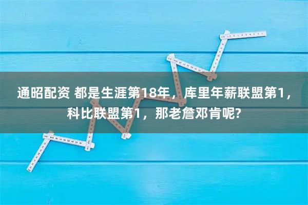 通昭配资 都是生涯第18年，库里年薪联盟第1，科比联盟第1，那老詹邓肯呢?