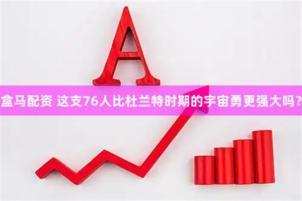 盒马配资 这支76人比杜兰特时期的宇宙勇更强大吗？