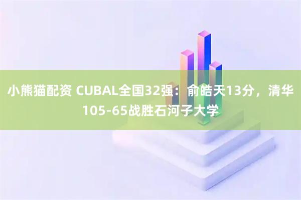 小熊猫配资 CUBAL全国32强：俞皓天13分，清华105-65战胜石河子大学
